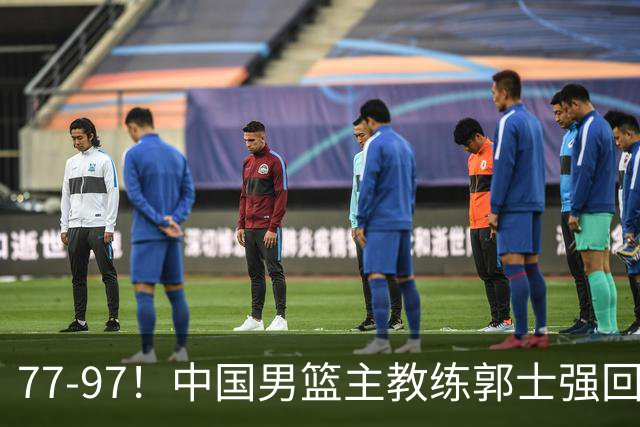 77-97！中国男篮主教练郭士强回应，日本媒体点评，韩国媒体发声